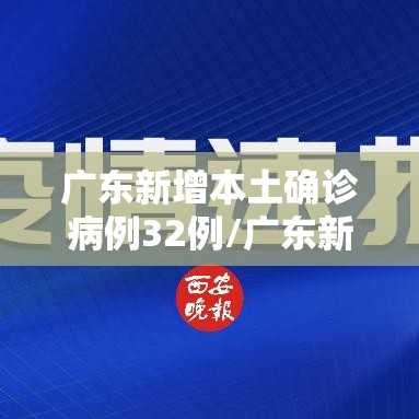 广东新增本土确诊病例32例/广东新增本土确诊病例11例