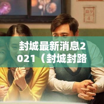 封城最新消息2021（封城封路最新消息）