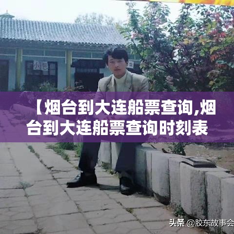【烟台到大连船票查询,烟台到大连船票查询时刻表 票价】