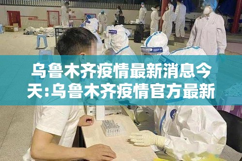 乌鲁木齐疫情最新消息今天:乌鲁木齐疫情官方最新消息