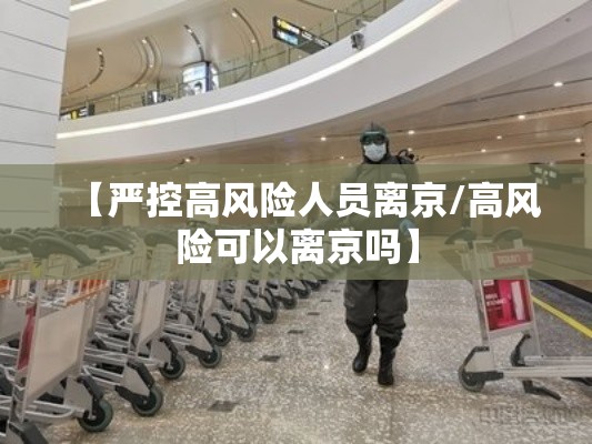 【严控高风险人员离京/高风险可以离京吗】
