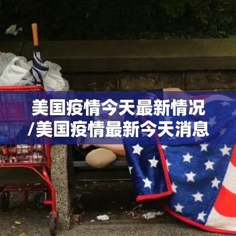 美国疫情今天最新情况/美国疫情最新今天消息