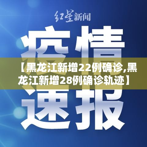 【黑龙江新增22例确诊,黑龙江新增28例确诊轨迹】