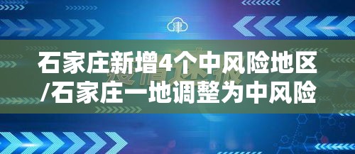 石家庄新增4个中风险地区/石家庄一地调整为中风险 石家庄新增4个中风险地区/石家庄一地调整为中风险