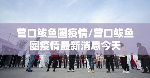 营口鲅鱼圈疫情/营口鲅鱼圈疫情最新消息今天