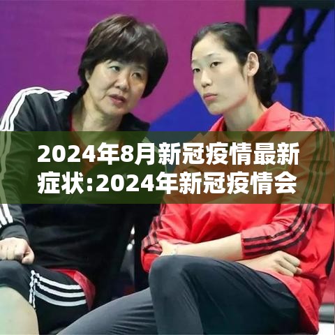 2024年8月新冠疫情最新症状:2024年新冠疫情会结束吗