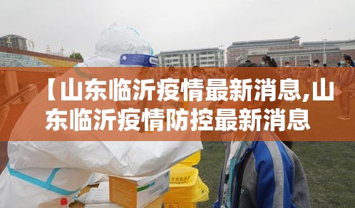 【山东临沂疫情最新消息,山东临沂疫情防控最新消息】