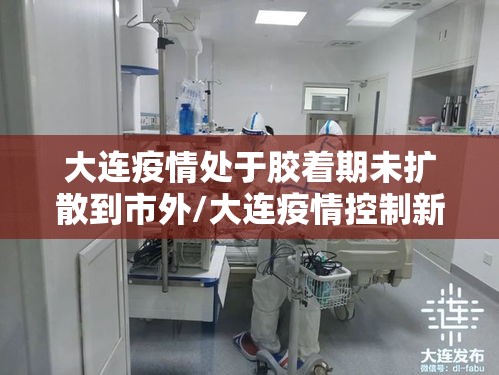 大连疫情处于胶着期未扩散到市外/大连疫情控制新进展