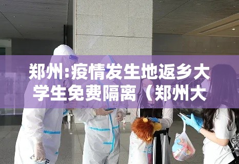 郑州:疫情发生地返乡大学生免费隔离（郑州大学生返校）