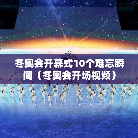 冬奥会开幕式10个难忘瞬间（冬奥会开场视频）