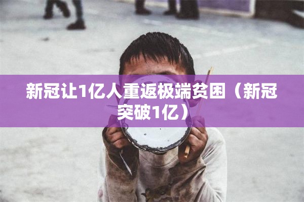 新冠让1亿人重返极端贫困（新冠突破1亿）