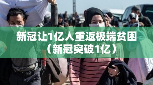 新冠让1亿人重返极端贫困（新冠突破1亿）
