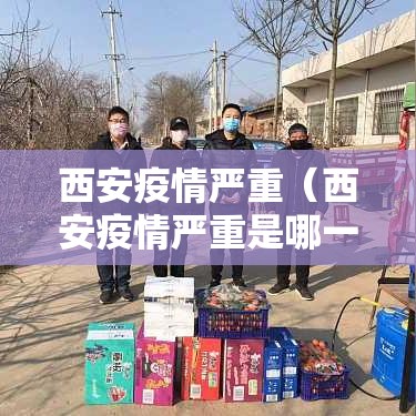西安疫情严重（西安疫情严重是哪一年）