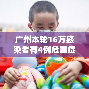 广州本轮16万感染者有4例危重症/广州被感染人数