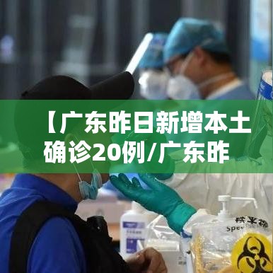【广东昨日新增本土确诊20例/广东昨日新增5例本土病例】