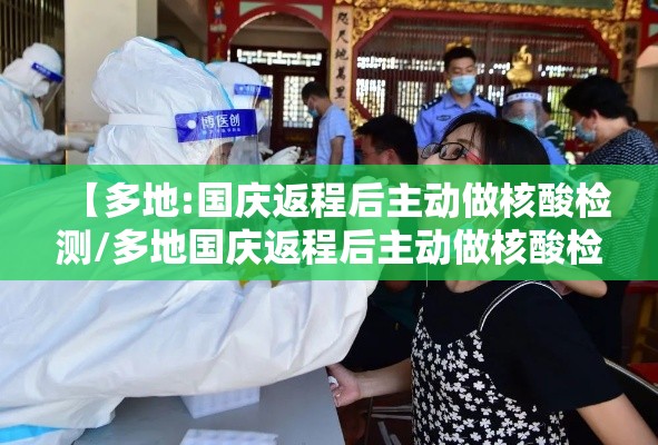 【多地:国庆返程后主动做核酸检测/多地国庆返程后主动做核酸检测是真的吗】