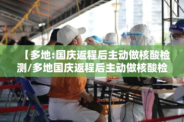 【多地:国庆返程后主动做核酸检测/多地国庆返程后主动做核酸检测是真的吗】
