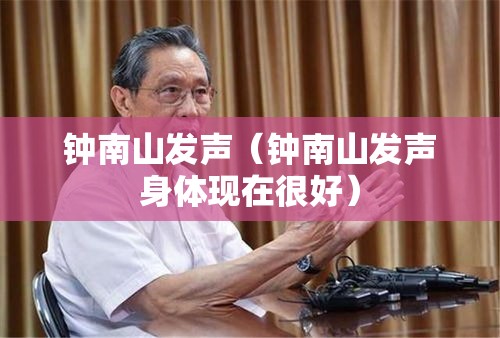 钟南山发声（钟南山发声身体现在很好）
