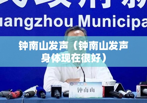 钟南山发声（钟南山发声身体现在很好）