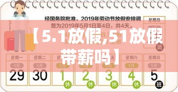 【5.1放假,51放假带薪吗】 【5.1放假,51放假带薪吗】
