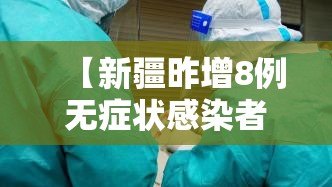 【新疆昨增8例无症状感染者/新疆昨增8例无症状感染者是哪里的】 【新疆昨增8例无症状感染者/新疆昨增8例无症状感染者是哪里的】