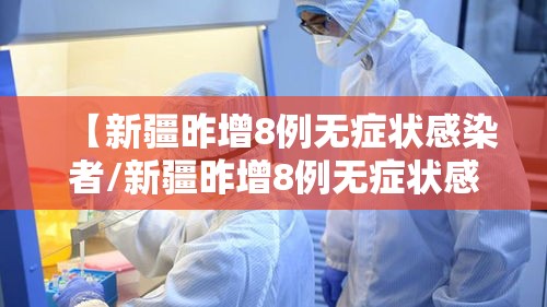 【新疆昨增8例无症状感染者/新疆昨增8例无症状感染者是哪里的】 【新疆昨增8例无症状感染者/新疆昨增8例无症状感染者是哪里的】
