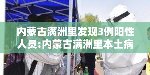 内蒙古满洲里发现3例阳性人员:内蒙古满洲里本土病例