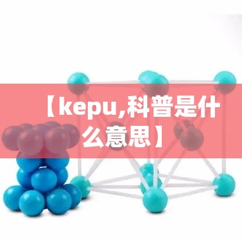 【kepu,科普是什么意思】 【kepu,科普是什么意思】