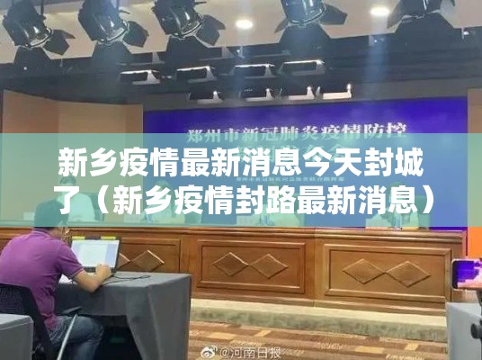 新乡疫情最新消息今天封城了（新乡疫情封路最新消息）