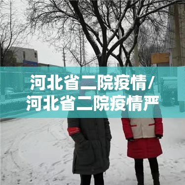 河北省二院疫情/河北省二院疫情严重吗