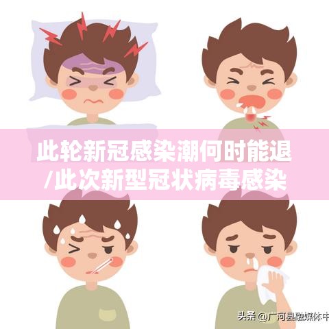 此轮新冠感染潮何时能退/此次新型冠状病毒感染的肺炎约半数患者在几天后会出现 此轮新冠感染潮何时能退/此次新型冠状病毒感染的肺炎约半数患者在几天后会出现