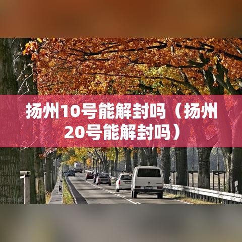 扬州10号能解封吗(扬州20号能解封吗) 扬州10号能解封吗(扬州20号能解封吗)
