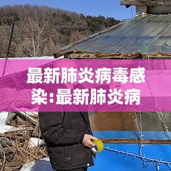 最新肺炎病毒感染:最新肺炎病毒感染新闻