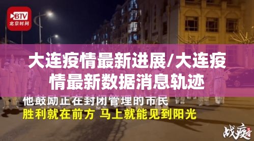 大连疫情最新进展/大连疫情最新数据消息轨迹