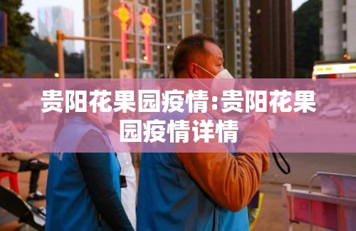 贵阳花果园疫情:贵阳花果园疫情详情