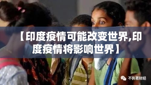 【印度疫情可能改变世界,印度疫情将影响世界】