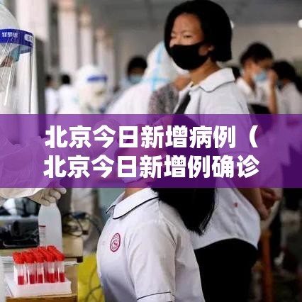 北京今日新增病例（北京今日新增例确诊患者）