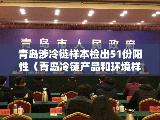 青岛涉冷链样本检出51份阳性（青岛冷链产品和环境样本51份呈阳性）