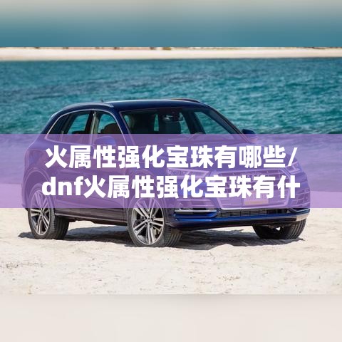 火属性强化宝珠有哪些/dnf火属性强化宝珠有什么