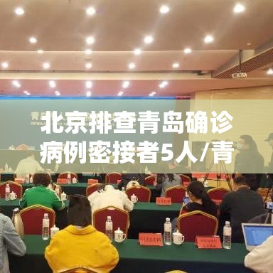 北京排查青岛确诊病例密接者5人/青岛密切接触者轨迹