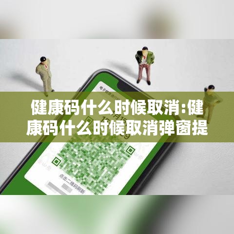 健康码什么时候取消:健康码什么时候取消弹窗提示