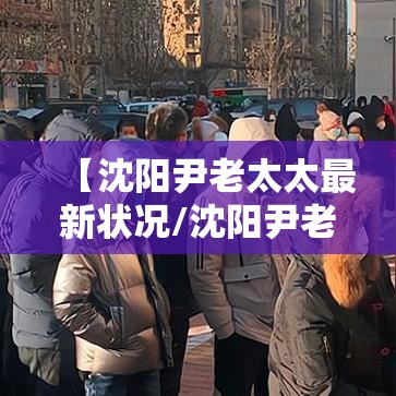 【沈阳尹老太太最新状况/沈阳尹老太太相关病例】