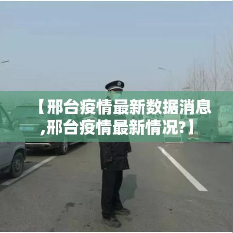 【邢台疫情最新数据消息,邢台疫情最新情况?】