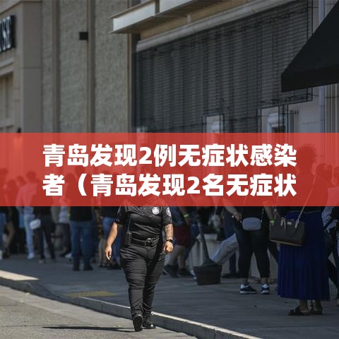 青岛发现2例无症状感染者（青岛发现2名无症状感染者）