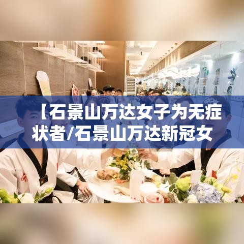 【石景山万达女子为无症状者/石景山万达新冠女子好了吗】