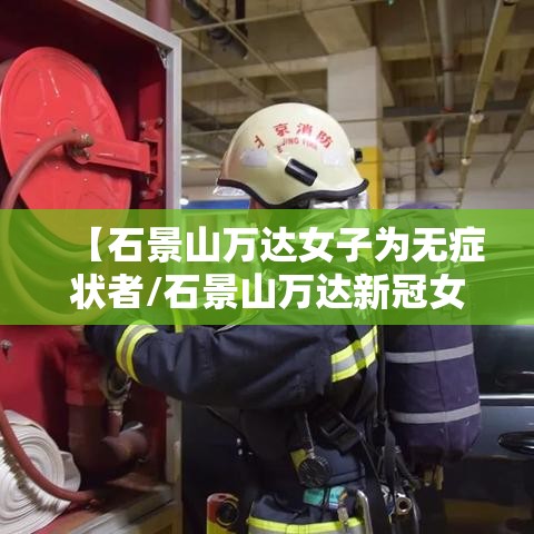 【石景山万达女子为无症状者/石景山万达新冠女子好了吗】