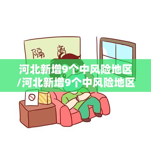河北新增9个中风险地区/河北新增9个中风险地区是哪里
