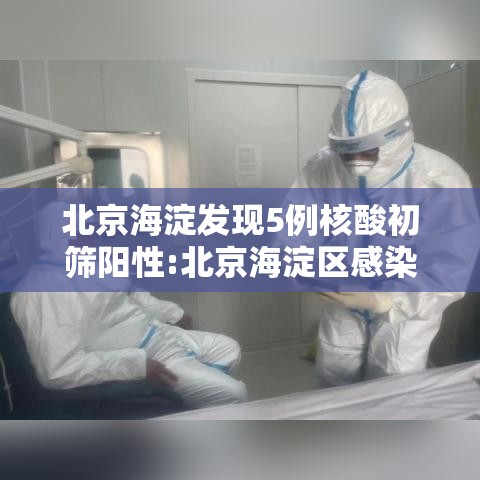 北京海淀发现5例核酸初筛阳性:北京海淀区感染新型冠状病毒 北京海淀发现5例核酸初筛阳性:北京海淀区感染新型冠状病毒
