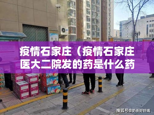 疫情石家庄(疫情石家庄医大二院发的药是什么药) 疫情石家庄(疫情石家庄医大二院发的药是什么药)