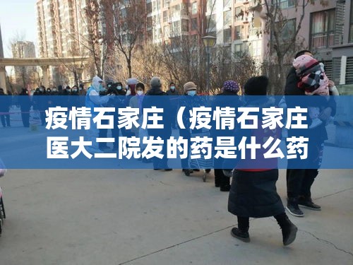 疫情石家庄(疫情石家庄医大二院发的药是什么药) 疫情石家庄(疫情石家庄医大二院发的药是什么药)